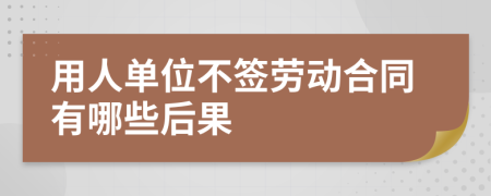用人單位不簽勞動(dòng)合同有哪些后果