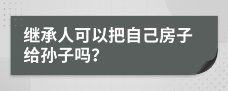 繼承人可以把自己房子給孫子嗎？