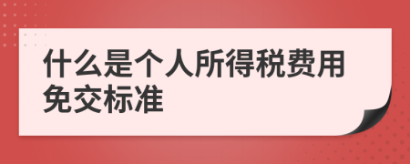 什么是個(gè)人所得稅費(fèi)用免交標(biāo)準(zhǔn)