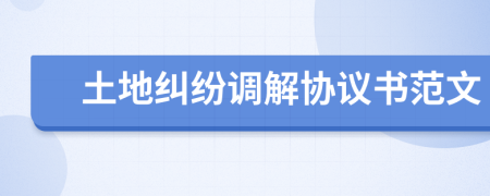 土地糾紛調(diào)解協(xié)議書(shū)范文