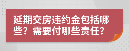 延期交房違約金包括哪些？需要付哪些責(zé)任？