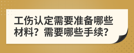 工傷認定需要準備哪些材料？需要哪些手續(xù)？
