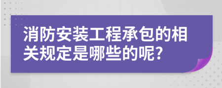 消防安裝工程承包的相關(guān)規(guī)定是哪些的呢?