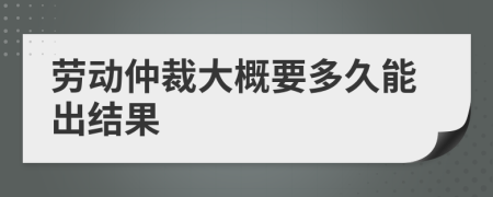 勞動仲裁大概要多久能出結(jié)果