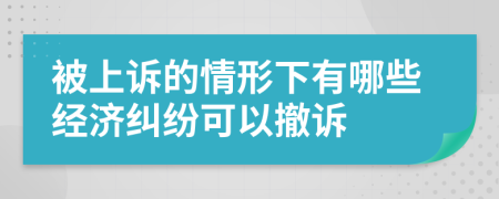 被上訴的情形下有哪些經(jīng)濟(jì)糾紛可以撤訴