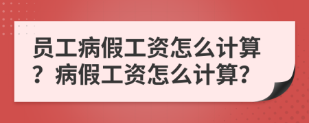 員工病假工資怎么計算？病假工資怎么計算？