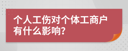 個人工傷對個體工商戶有什么影響？