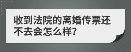 收到法院的離婚傳票還不去會怎么樣？