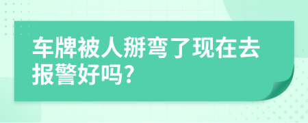 車牌被人掰彎了現(xiàn)在去報警好嗎?