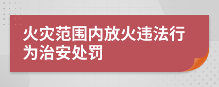 火災(zāi)范圍內(nèi)放火違法行為治安處罰