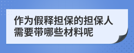 作為假釋擔(dān)保的擔(dān)保人需要帶哪些材料呢