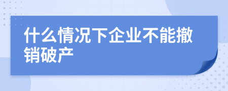 什么情況下企業(yè)不能撤銷破產(chǎn)