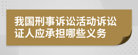我國刑事訴訟活動訴訟證人應(yīng)承擔(dān)哪些義務(wù)