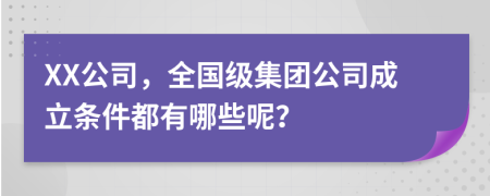 XX公司，全國(guó)級(jí)集團(tuán)公司成立條件都有哪些呢？