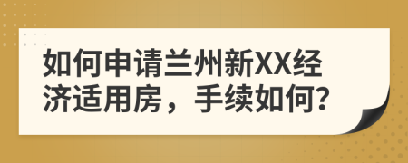 如何申請?zhí)m州新XX經(jīng)濟(jì)適用房，手續(xù)如何？