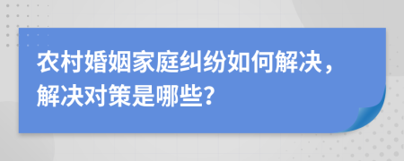 農(nóng)村婚姻家庭糾紛如何解決，解決對策是哪些？