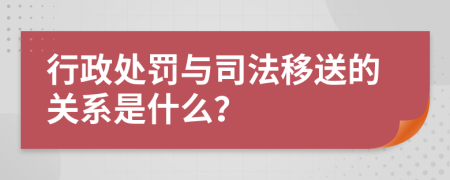 行政處罰與司法移送的關(guān)系是什么？