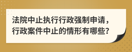 法院中止執(zhí)行行政強制申請，行政案件中止的情形有哪些？