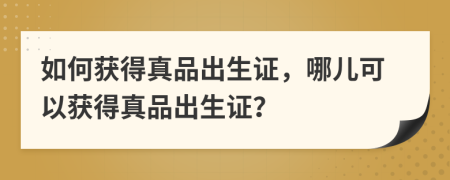 如何獲得真品出生證，哪兒可以獲得真品出生證？