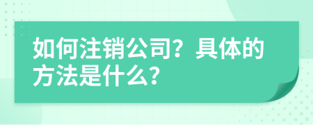 如何注銷公司？具體的方法是什么？