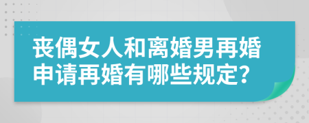 喪偶女人和離婚男再婚申請再婚有哪些規(guī)定？