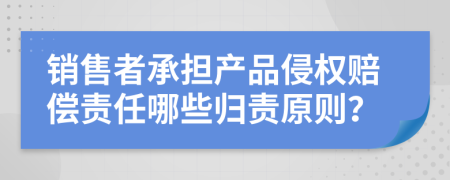 銷售者承擔(dān)產(chǎn)品侵權(quán)賠償責(zé)任哪些歸責(zé)原則？