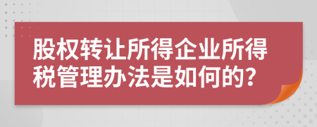 股權(quán)轉(zhuǎn)讓所得企業(yè)所得稅管理辦法是如何的？