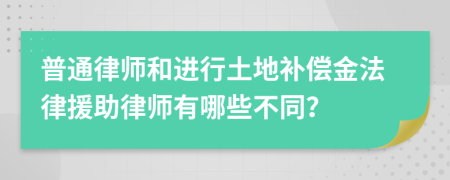 普通律師和進(jìn)行土地補(bǔ)償金法律援助律師有哪些不同？