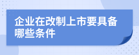 企業(yè)在改制上市要具備哪些條件