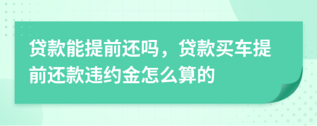 貸款能提前還嗎，貸款買車提前還款違約金怎么算的