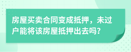 房屋買賣合同變成抵押，未過戶能將該房屋抵押出去嗎？