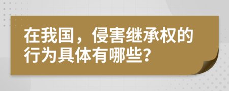 在我國(guó)，侵害繼承權(quán)的行為具體有哪些？
