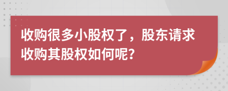 收購很多小股權(quán)了，股東請求收購其股權(quán)如何呢？