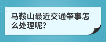 馬鞍山最近交通肇事怎么處理呢？
