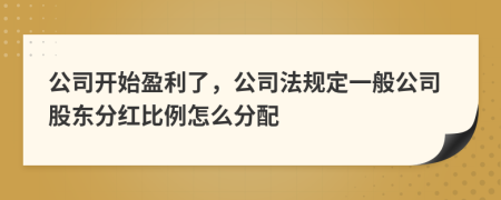 公司開始盈利了，公司法規(guī)定一般公司股東分紅比例怎么分配