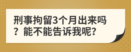 刑事拘留3個(gè)月出來嗎？能不能告訴我呢？