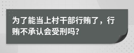 為了能當(dāng)上村干部行賄了，行賄不承認(rèn)會(huì)受刑嗎？
