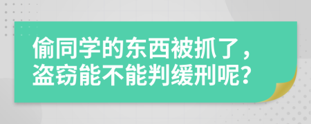 偷同學(xué)的東西被抓了，盜竊能不能判緩刑呢？