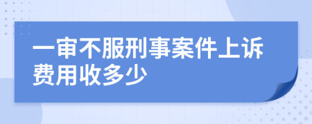 一審不服刑事案件上訴費用收多少