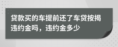 貸款買的車提前還了車貸按揭違約金嗎，違約金多少