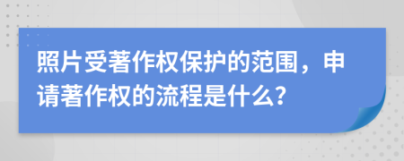 照片受著作權(quán)保護(hù)的范圍，申請(qǐng)著作權(quán)的流程是什么？