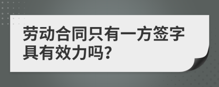 勞動合同只有一方簽字具有效力嗎？