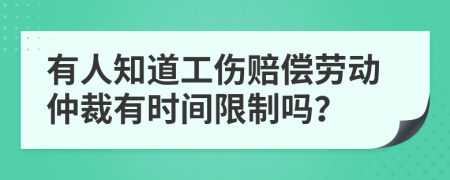 有人知道工傷賠償勞動(dòng)仲裁有時(shí)間限制嗎？