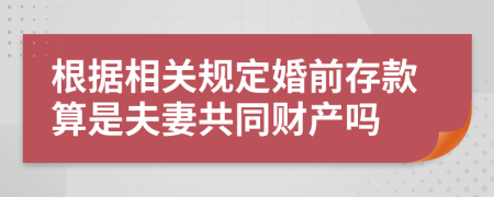 根據(jù)相關(guān)規(guī)定婚前存款算是夫妻共同財(cái)產(chǎn)嗎