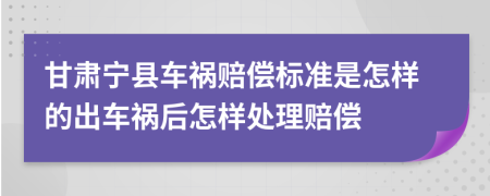 甘肅寧縣車禍賠償標(biāo)準(zhǔn)是怎樣的出車禍后怎樣處理賠償