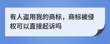 有人盜用我的商標(biāo)，商標(biāo)被侵權(quán)可以直接起訴嗎