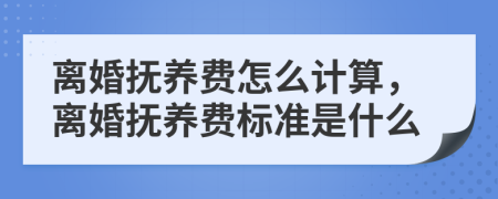 離婚撫養(yǎng)費怎么計算，離婚撫養(yǎng)費標準是什么