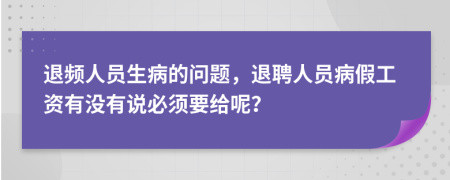 退頻人員生病的問題，退聘人員病假工資有沒有說必須要給呢？