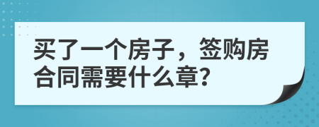 買了一個(gè)房子，簽購(gòu)房合同需要什么章？