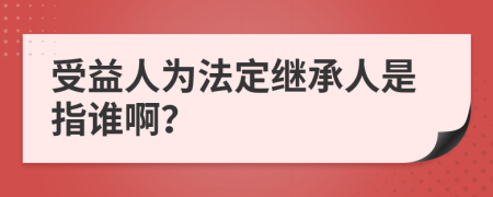 受益人為法定繼承人是指誰??？